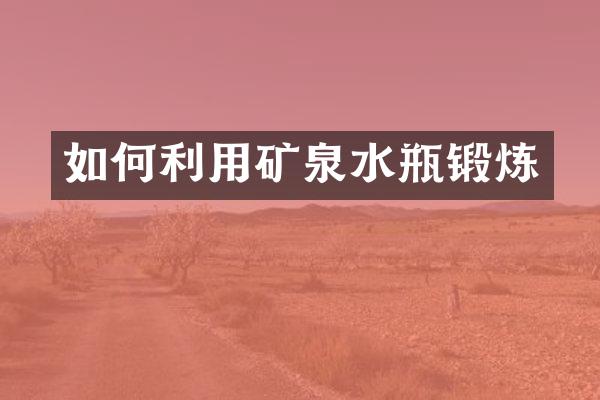 如何利用矿泉水瓶锻炼