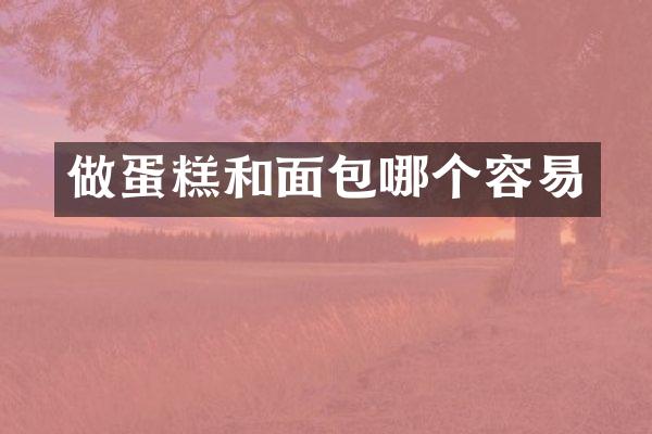 做蛋糕和面包哪个容易