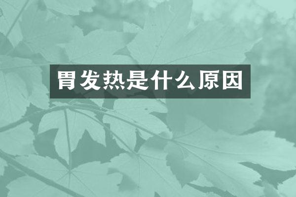 胃发热是什么原因