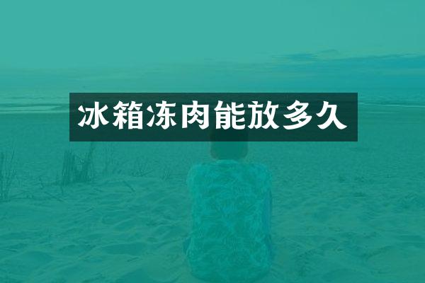 冰箱冻肉能放多久