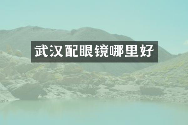 武汉配眼镜哪里好