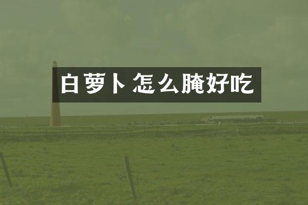 白萝卜怎么腌好吃