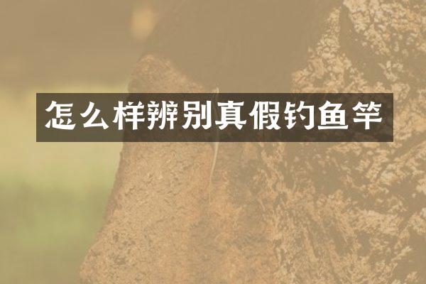 怎么样辨别真假钓鱼竿