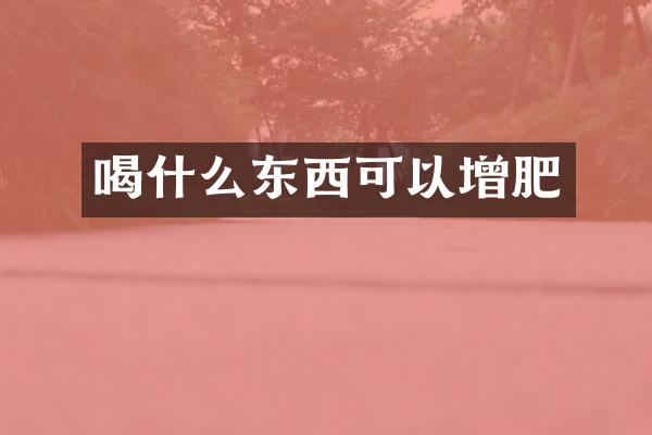 喝什么东西可以增肥