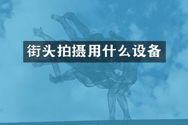 街头拍摄用什么设备