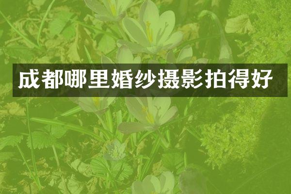 成都哪里婚纱摄影拍得好