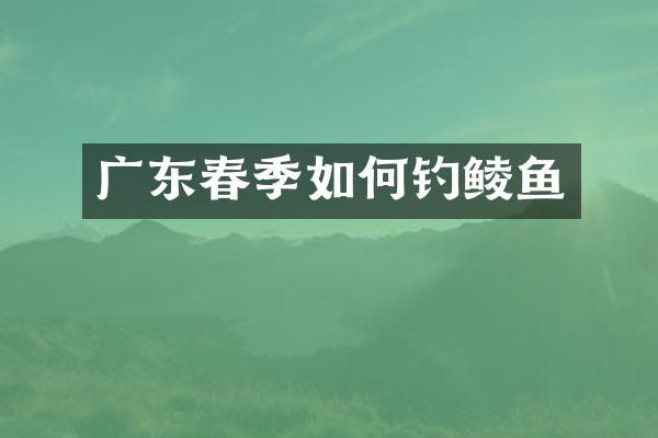 广东春季如何钓鲮鱼