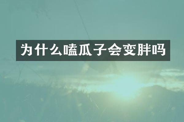 为什么嗑瓜子会变胖吗