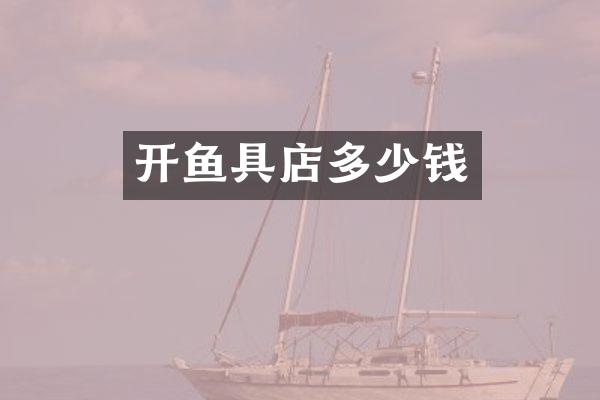 开鱼具店多少钱