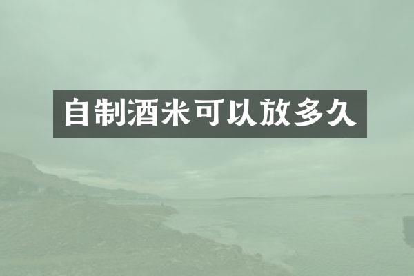 自制酒米可以放多久
