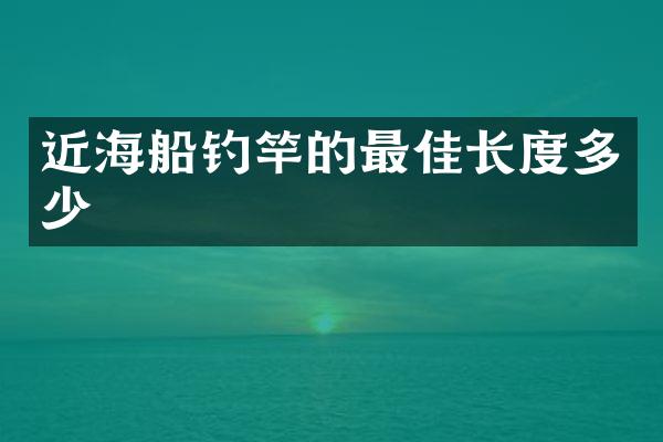 近海船钓竿的最佳长度多少