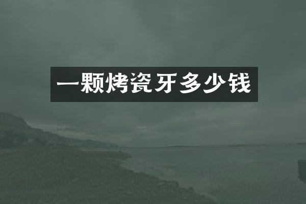 一颗烤瓷牙多少钱