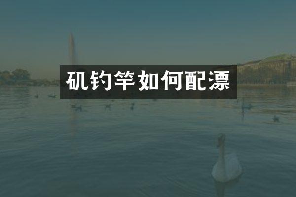 矶钓竿如何配漂