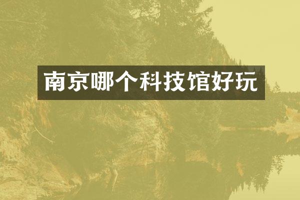南京哪个科技馆好玩