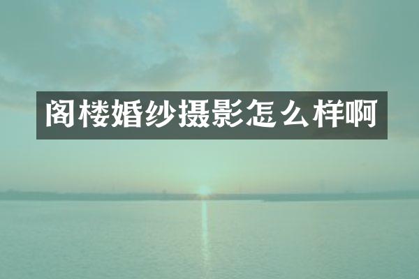 阁楼婚纱摄影怎么样啊