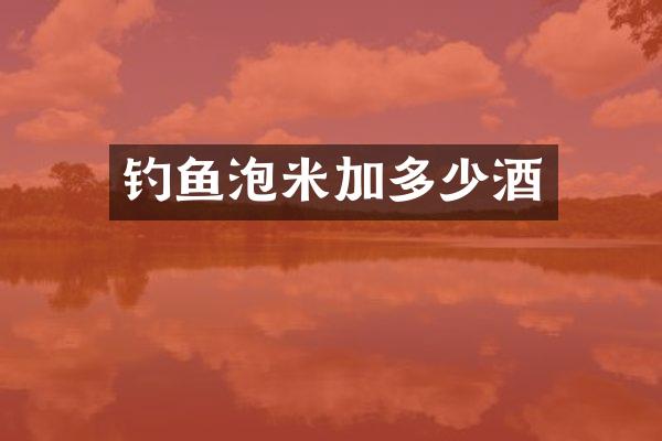 钓鱼泡米加多少酒