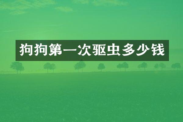 狗狗第一次驱虫多少钱