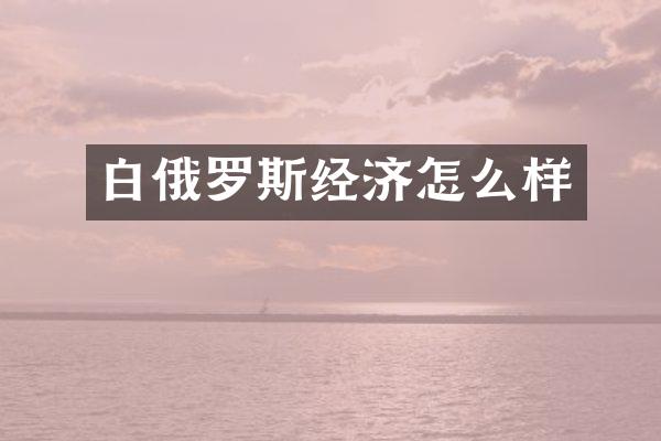 白俄罗斯经济怎么样