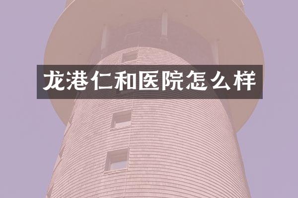 龙港仁和医院怎么样