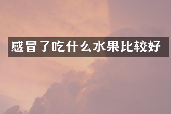 感冒了吃什么水果比较好