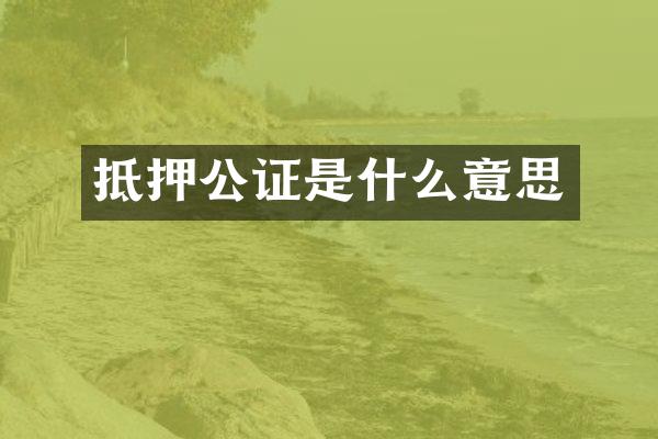 抵押公证是什么意思