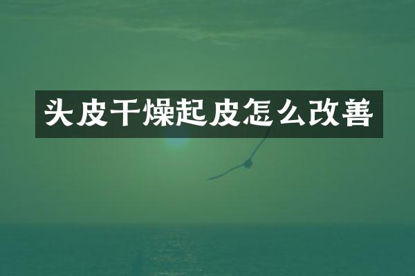 头皮干燥起皮怎么改善