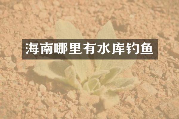 海南哪里有水库钓鱼