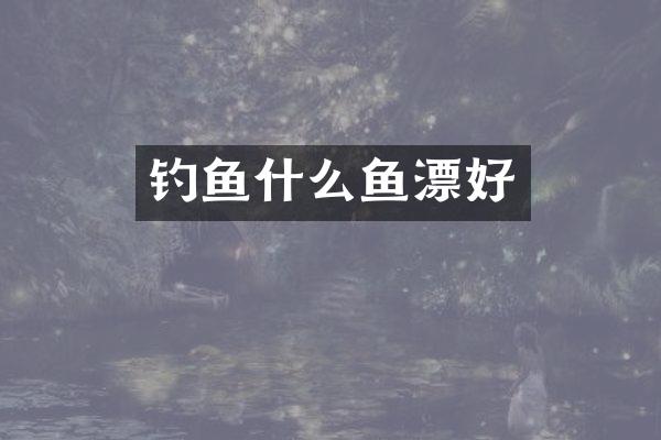 钓鱼什么鱼漂好