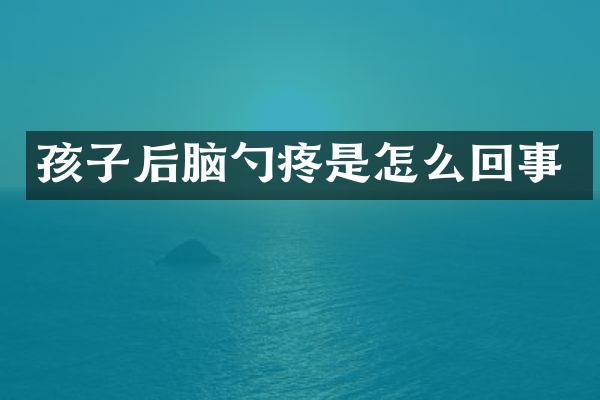 孩子后脑勺疼是怎么回事