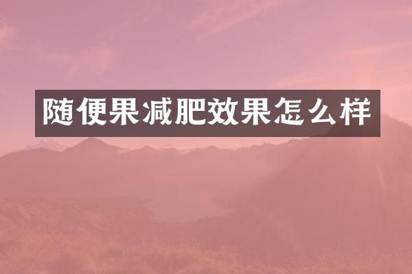 随便果减肥效果怎么样