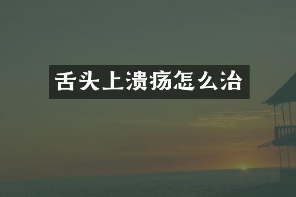 舌头上溃疡怎么治