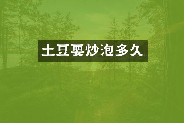 土豆要炒泡多久