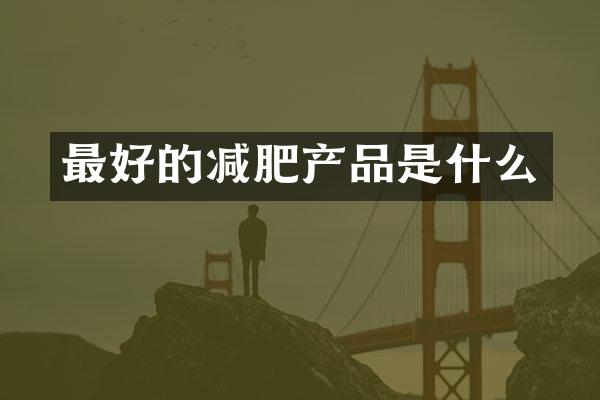 最好的减肥产品是什么