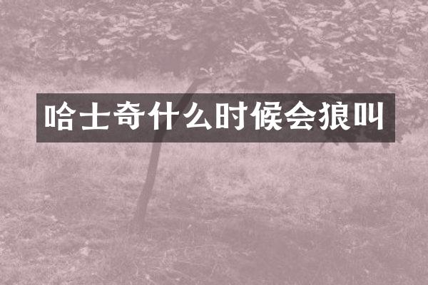 哈士奇什么时候会狼叫