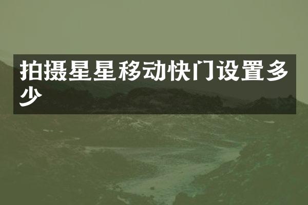 拍摄星星移动快门设置多少