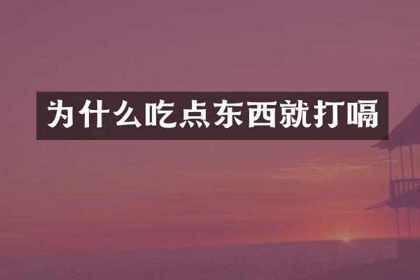 为什么吃点东西就打嗝