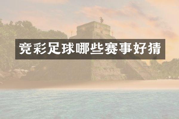 竞彩足球哪些赛事好猜