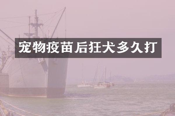 宠物疫苗后狂犬多久打