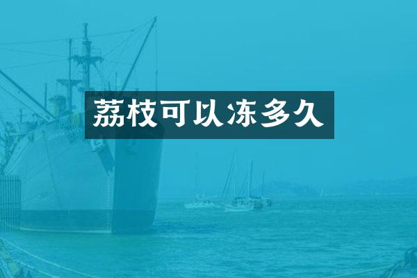 荔枝可以冻多久