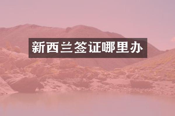 新西兰签证哪里办