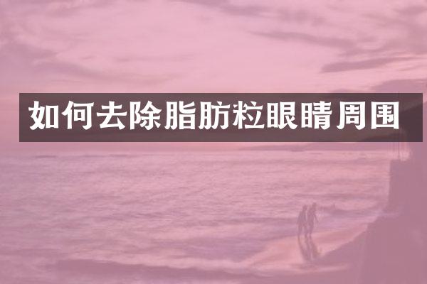 如何去除脂肪粒眼睛周围