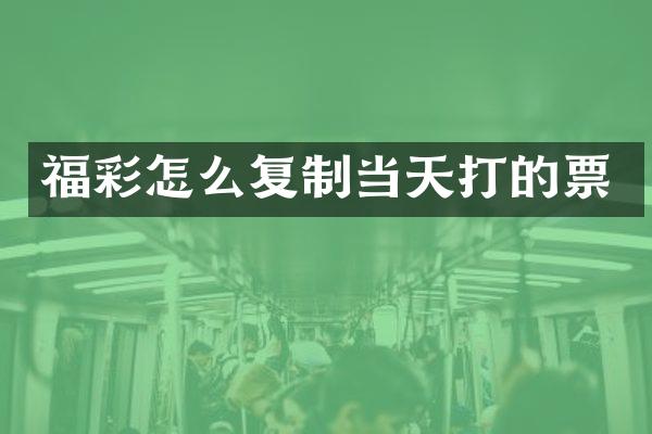 福彩怎么复制当天打的票