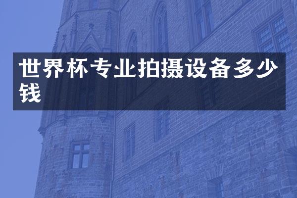 世界杯专业拍摄设备多少钱