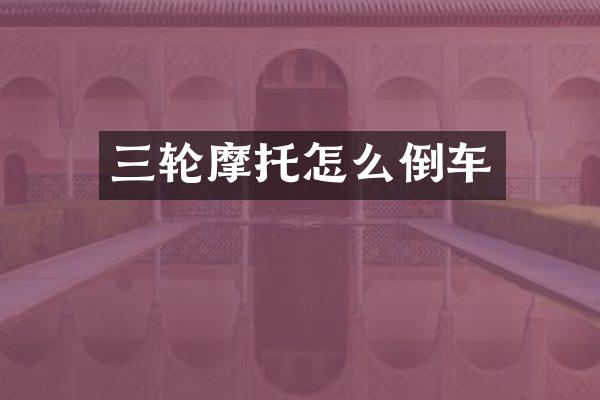 三轮摩托怎么倒车