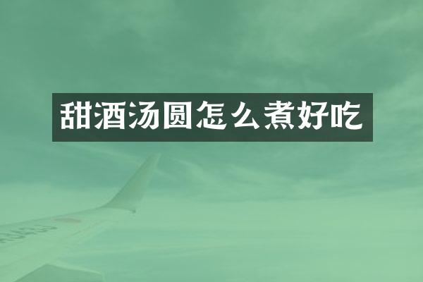 甜酒汤圆怎么煮好吃