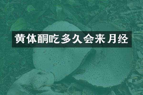 黄体酮吃多久会来月经