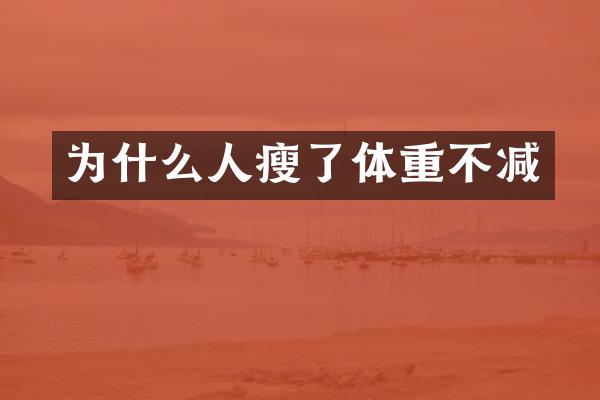 为什么人瘦了体重不减