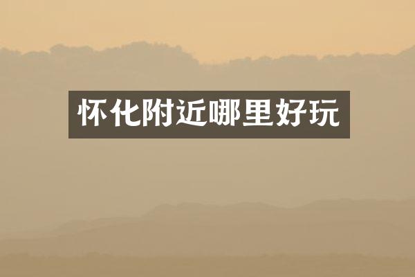 怀化附近哪里好玩