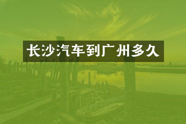 长沙汽车到广州多久