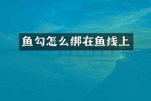 鱼勾怎么绑在鱼线上